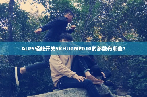 ALPS轻触开关SKHUPME010的参数有哪些？