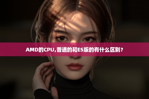 AMD的CPU,普通的和ES版的有什么区别？