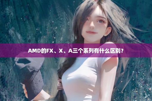 AMD的FX、X、A三个系列有什么区别？