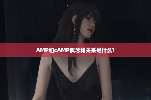 AMP和cAMP概念和关系是什么?