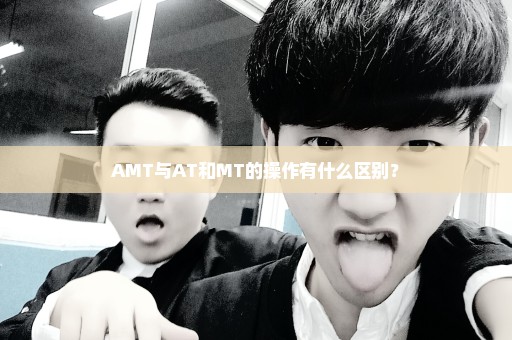 AMT与AT和MT的操作有什么区别？