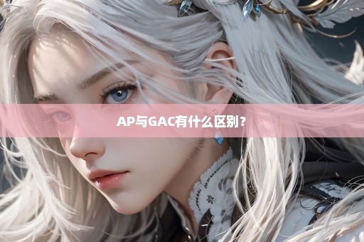 AP与GAC有什么区别？