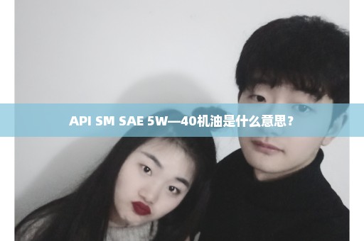 API SM SAE 5W—40机油是什么意思？