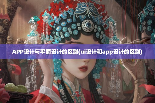 APP设计与平面设计的区别(ui设计和app设计的区别)