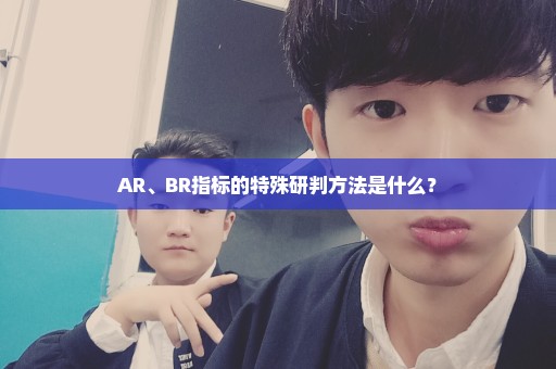 AR、BR指标的特殊研判方法是什么？