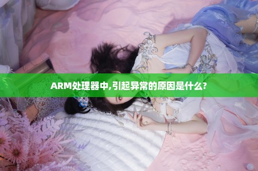 ARM处理器中,引起异常的原因是什么?