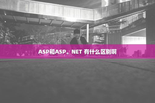 ASP和ASP。NET 有什么区别啊