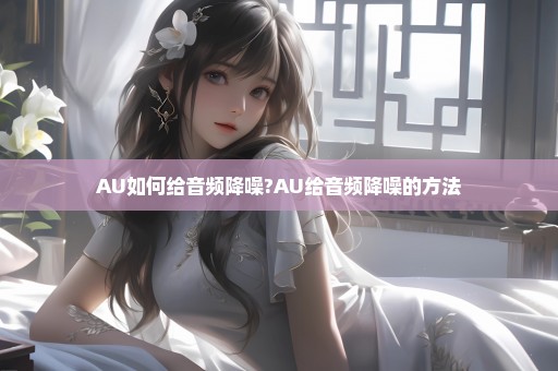 AU如何给音频降噪?AU给音频降噪的方法