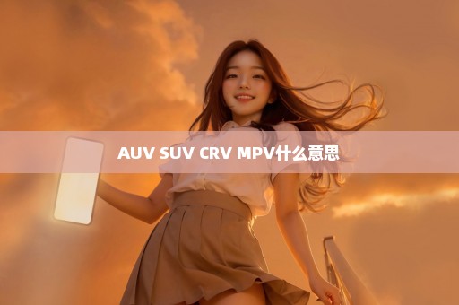 AUV SUV CRV MPV什么意思