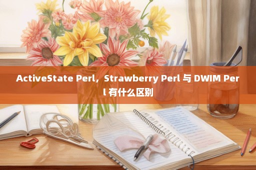 ActiveState Perl，Strawberry Perl 与 DWIM Perl 有什么区别