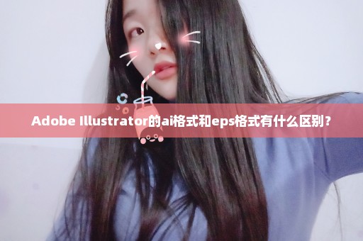 Adobe Illustrator的ai格式和eps格式有什么区别？