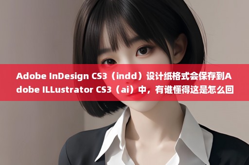 Adobe InDesign CS3（indd）设计纸格式会保存到Adobe ILLustrator CS3（ai）中，有谁懂得这是怎么回事？