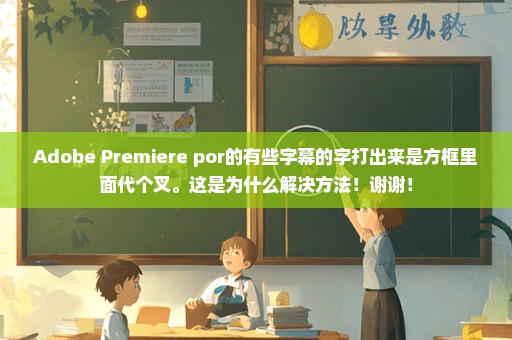 Adobe Premiere por的有些字幕的字打出来是方框里面代个叉。这是为什么解决方法！谢谢！