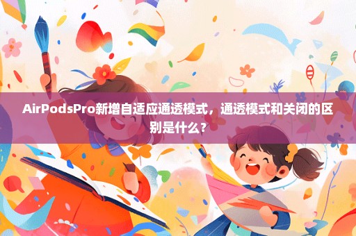 AirPodsPro新增自适应通透模式，通透模式和关闭的区别是什么？