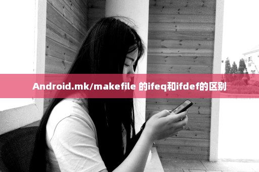 Android.mk/makefile 的ifeq和ifdef的区别