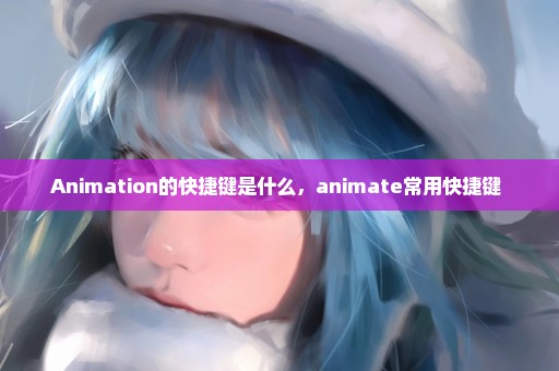 Animation的快捷键是什么，animate常用快捷键 