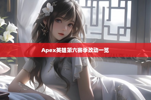 Apex英雄第六赛季改动一览