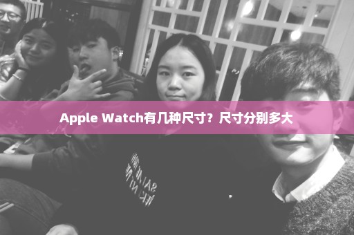 Apple Watch有几种尺寸？尺寸分别多大