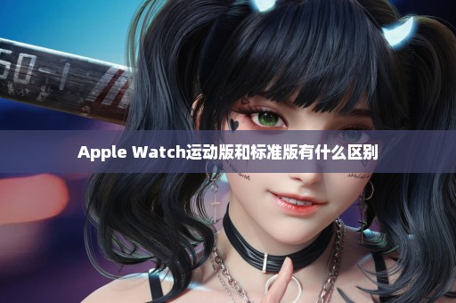 Apple Watch运动版和标准版有什么区别