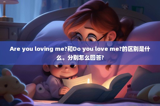 Are you loving me?和Do you love me?的区别是什么。分别怎么回答?