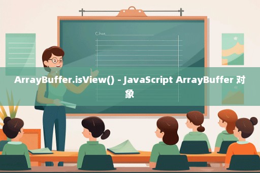 ArrayBuffer.isView() - JavaScript ArrayBuffer 对象