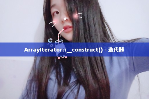 ArrayIterator::__construct() - 迭代器