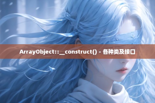 ArrayObject::__construct() - 各种类及接口