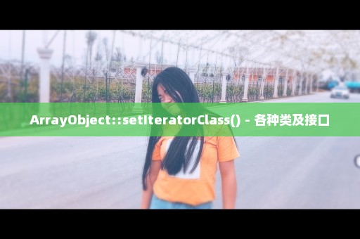 ArrayObject::setIteratorClass() - 各种类及接口