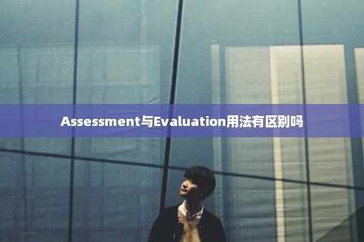 Assessment与Evaluation用法有区别吗