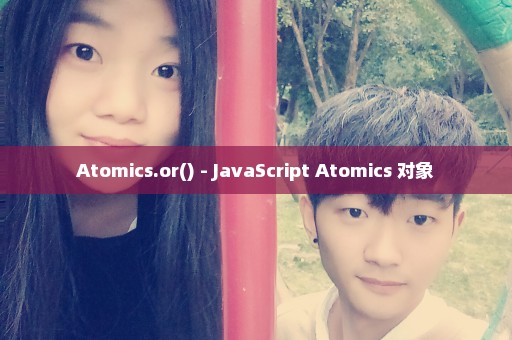 Atomics.or() - JavaScript Atomics 对象