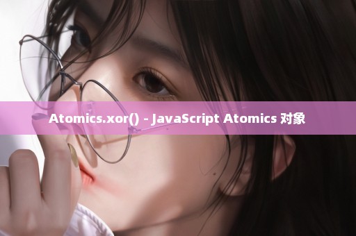 Atomics.xor() - JavaScript Atomics 对象