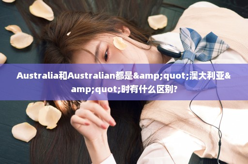 Australia和Australian都是"澳大利亚"时有什么区别?