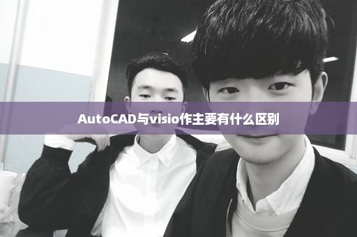 AutoCAD与visio作主要有什么区别