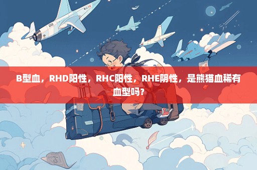 B型血，RHD阳性，RHC阳性，RHE阴性，是熊猫血稀有血型吗？