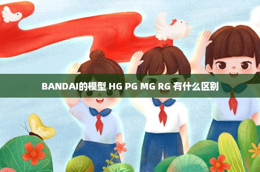 BANDAI的模型 HG PG MG RG 有什么区别