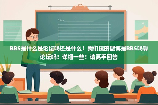 BBS是什么是论坛吗还是什么！我们玩的微博是BBS吗算论坛吗！详细一些！请高手回答