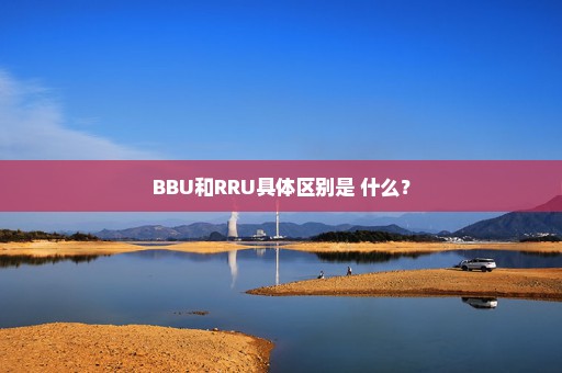 BBU和RRU具体区别是 什么？