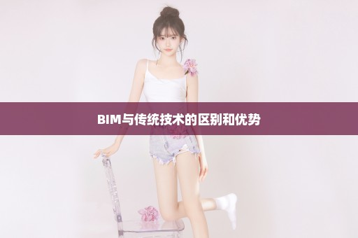 BIM与传统技术的区别和优势