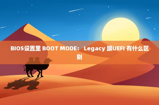 BIOS设置里 BOOT MODE： Legacy 跟UEFI 有什么区别