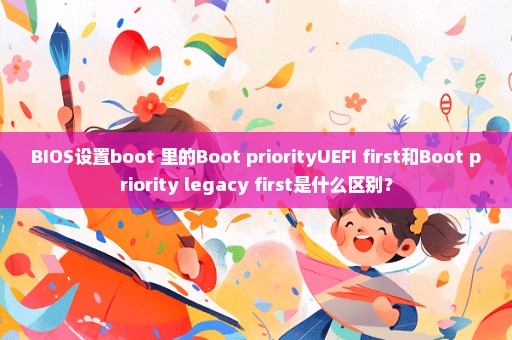 BIOS设置boot 里的Boot priorityUEFI first和Boot priority legacy first是什么区别？