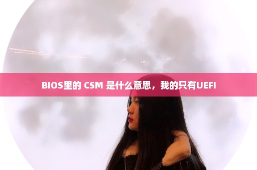 BIOS里的 CSM 是什么意思，我的只有UEFI