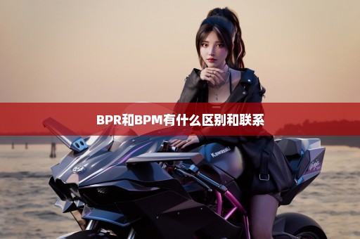 BPR和BPM有什么区别和联系