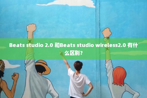 Beats studio 2.0 和Beats studio wireless2.0 有什么区别？