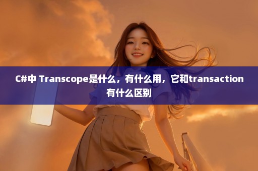 C#中 Transcope是什么，有什么用，它和transaction有什么区别