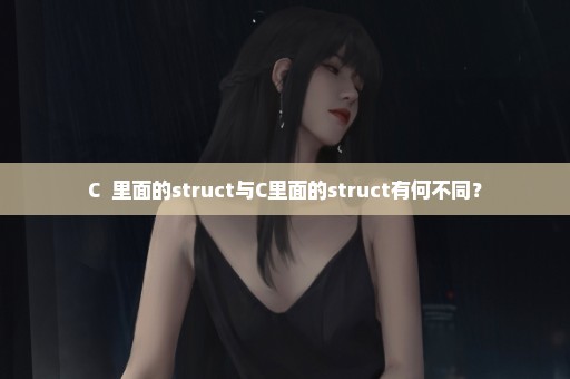 C++里面的struct与C里面的struct有何不同？