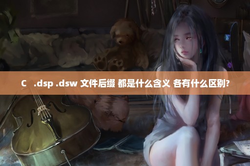 C++ .dsp .dsw 文件后缀 都是什么含义 各有什么区别?