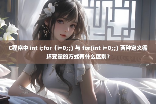 C程序中 int i;for（i=0;;) 与 for(int i=0;;) 两种定义循环变量的方式有什么区别？