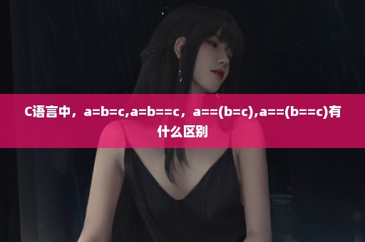 C语言中，a=b=c,a=b==c，a==(b=c),a==(b==c)有什么区别