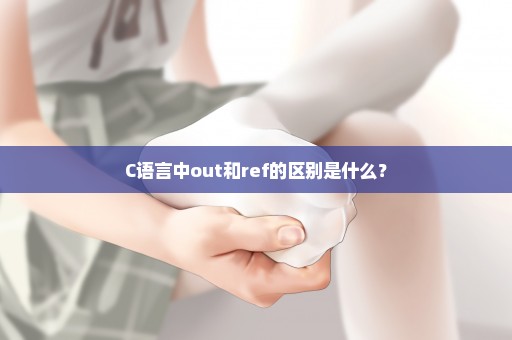 C语言中out和ref的区别是什么？