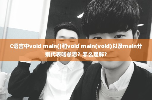 C语言中void main()和void main(void)以及main分别代表啥意思？怎么理解？